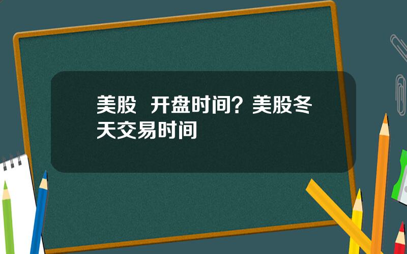 美股  开盘时间？美股冬天交易时间